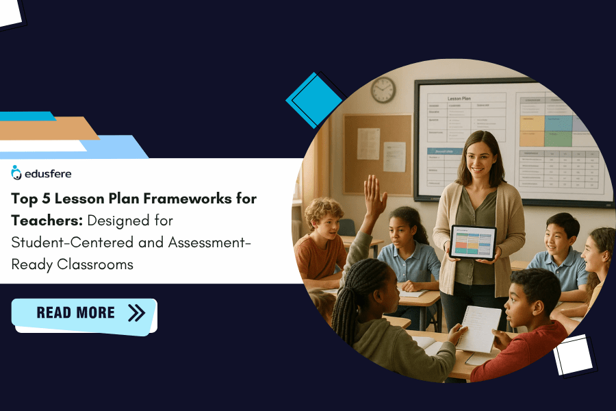 Top 5 Lesson Plan Frameworks for Teachers: Designed for Student Centred and Assessment-Ready Classrooms
